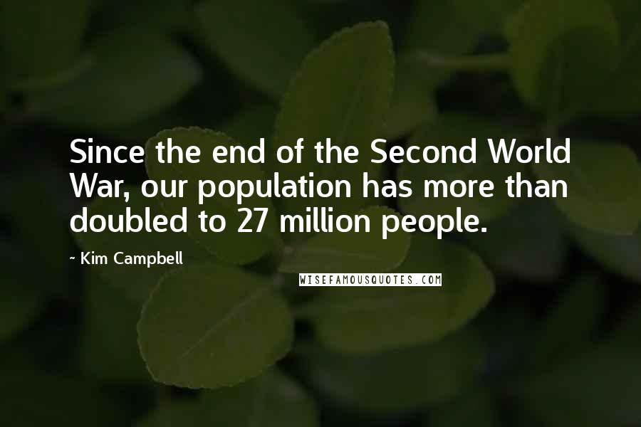 Kim Campbell Quotes: Since the end of the Second World War, our population has more than doubled to 27 million people.