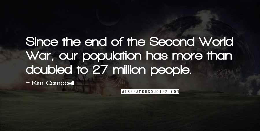 Kim Campbell Quotes: Since the end of the Second World War, our population has more than doubled to 27 million people.