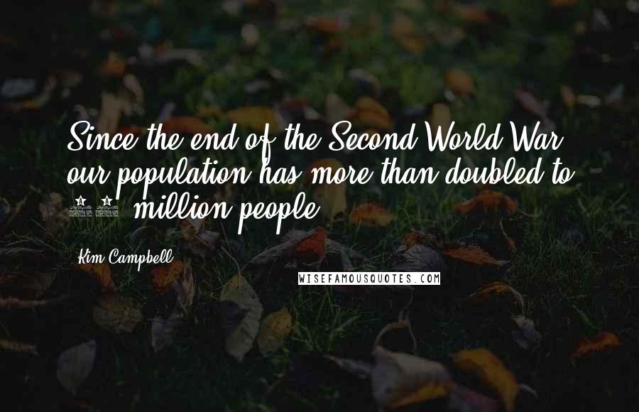 Kim Campbell Quotes: Since the end of the Second World War, our population has more than doubled to 27 million people.