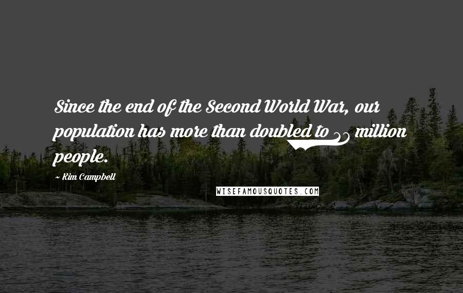 Kim Campbell Quotes: Since the end of the Second World War, our population has more than doubled to 27 million people.