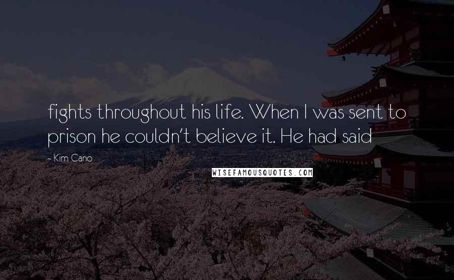 Kim Cano Quotes: fights throughout his life. When I was sent to prison he couldn't believe it. He had said