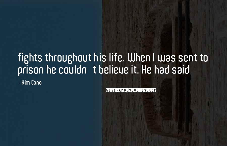 Kim Cano Quotes: fights throughout his life. When I was sent to prison he couldn't believe it. He had said