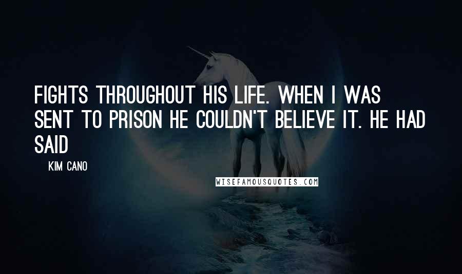 Kim Cano Quotes: fights throughout his life. When I was sent to prison he couldn't believe it. He had said