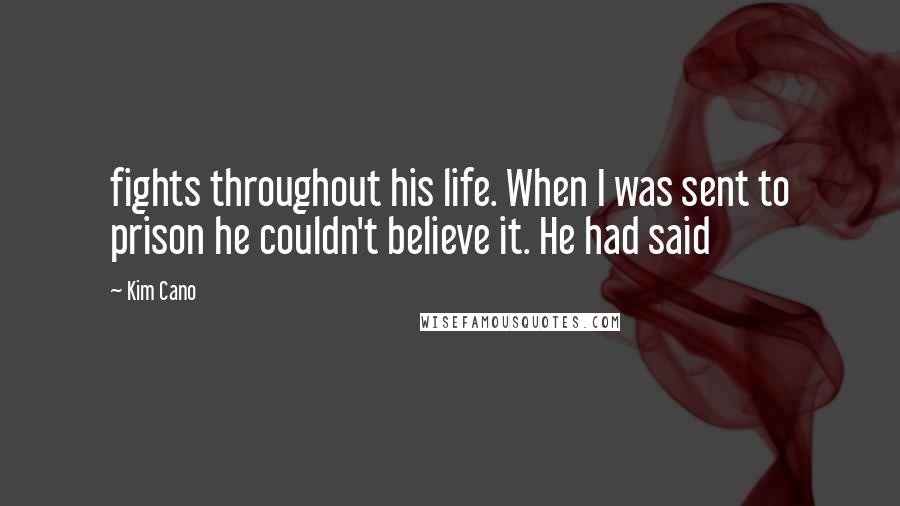 Kim Cano Quotes: fights throughout his life. When I was sent to prison he couldn't believe it. He had said