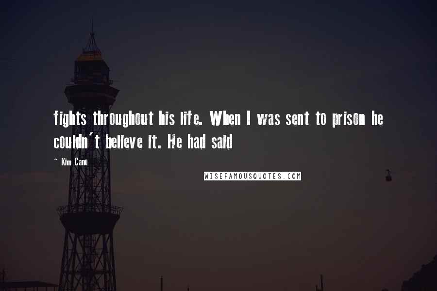 Kim Cano Quotes: fights throughout his life. When I was sent to prison he couldn't believe it. He had said