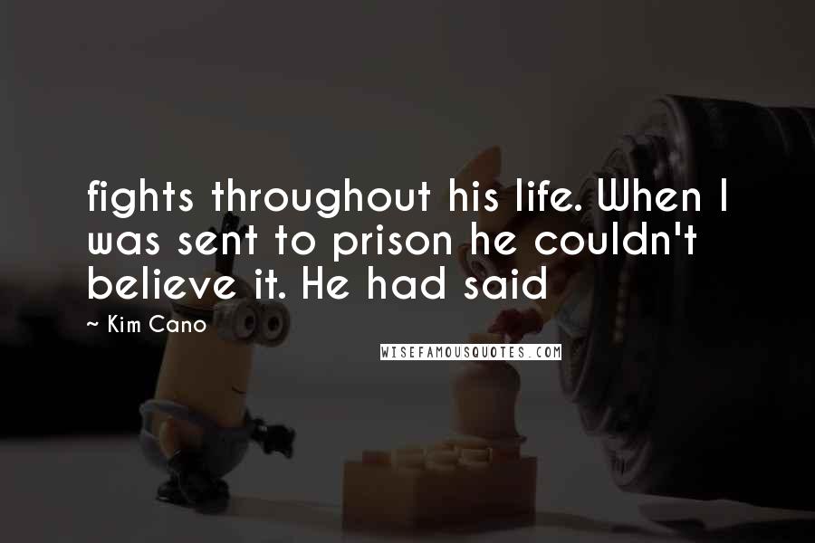 Kim Cano Quotes: fights throughout his life. When I was sent to prison he couldn't believe it. He had said