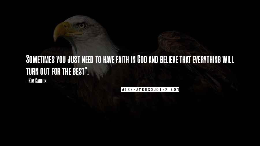 Kim Carlos Quotes: Sometimes you just need to have faith in God and believe that everything will turn out for the best".