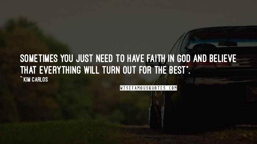 Kim Carlos Quotes: Sometimes you just need to have faith in God and believe that everything will turn out for the best".