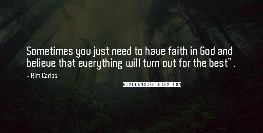 Kim Carlos Quotes: Sometimes you just need to have faith in God and believe that everything will turn out for the best".