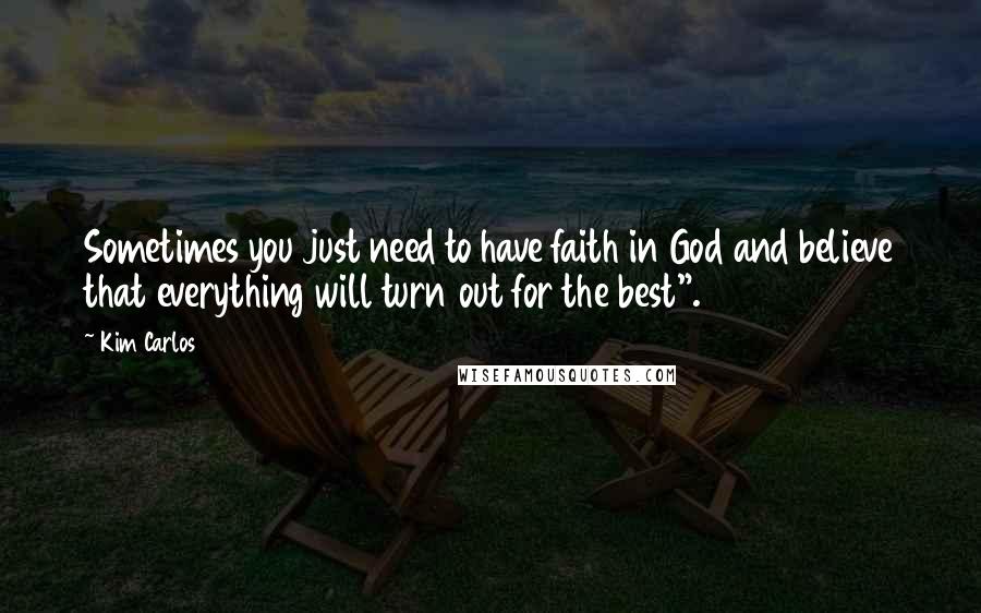 Kim Carlos Quotes: Sometimes you just need to have faith in God and believe that everything will turn out for the best".