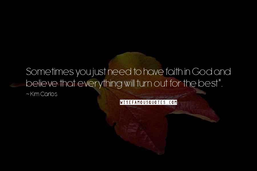 Kim Carlos Quotes: Sometimes you just need to have faith in God and believe that everything will turn out for the best".