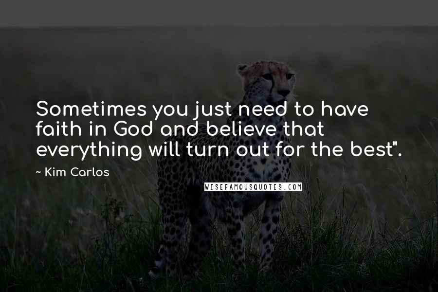 Kim Carlos Quotes: Sometimes you just need to have faith in God and believe that everything will turn out for the best".