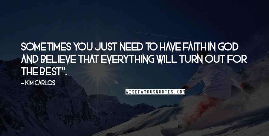 Kim Carlos Quotes: Sometimes you just need to have faith in God and believe that everything will turn out for the best".