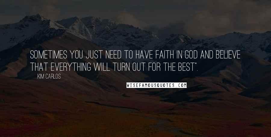 Kim Carlos Quotes: Sometimes you just need to have faith in God and believe that everything will turn out for the best".