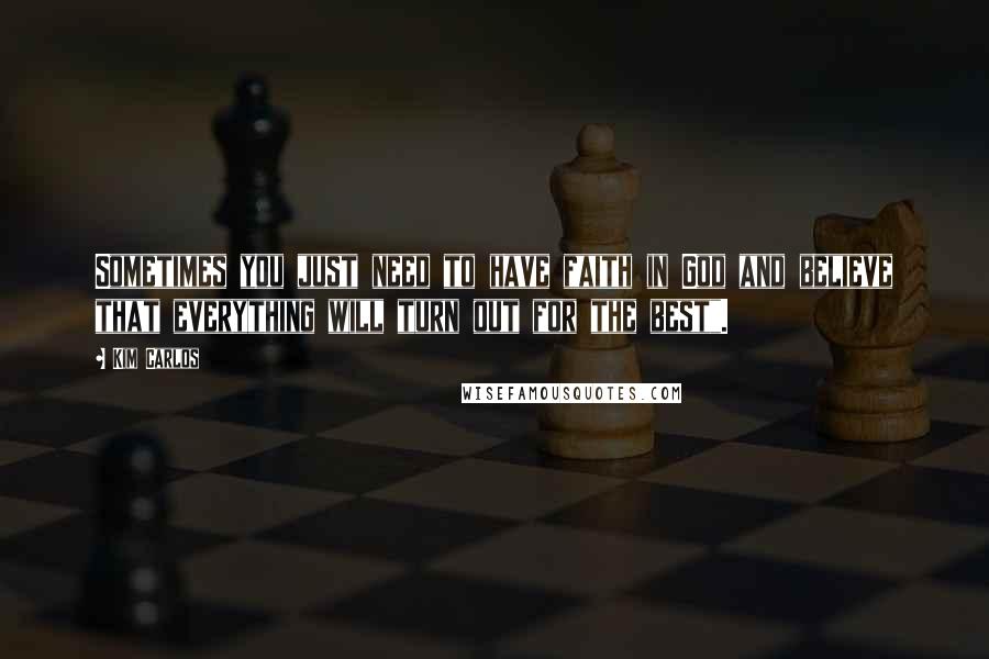 Kim Carlos Quotes: Sometimes you just need to have faith in God and believe that everything will turn out for the best".