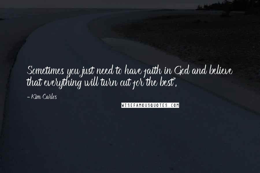 Kim Carlos Quotes: Sometimes you just need to have faith in God and believe that everything will turn out for the best".