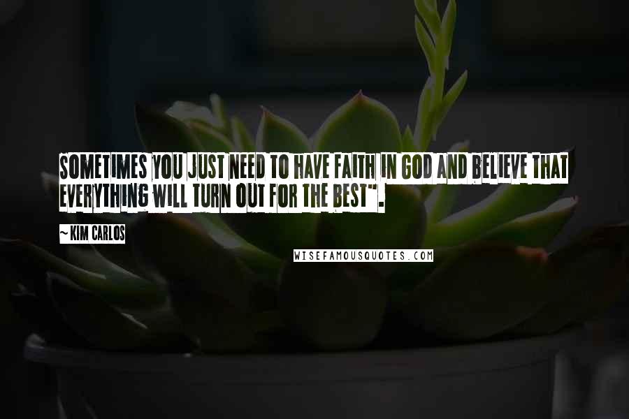 Kim Carlos Quotes: Sometimes you just need to have faith in God and believe that everything will turn out for the best".