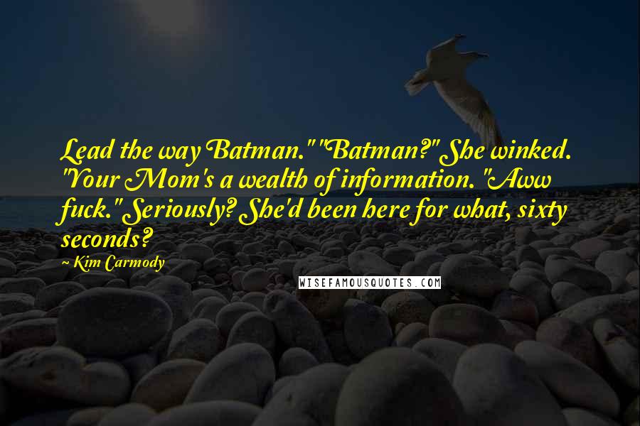 Kim Carmody Quotes: Lead the way Batman." "Batman?" She winked. "Your Mom's a wealth of information. "Aww fuck." Seriously? She'd been here for what, sixty seconds?
