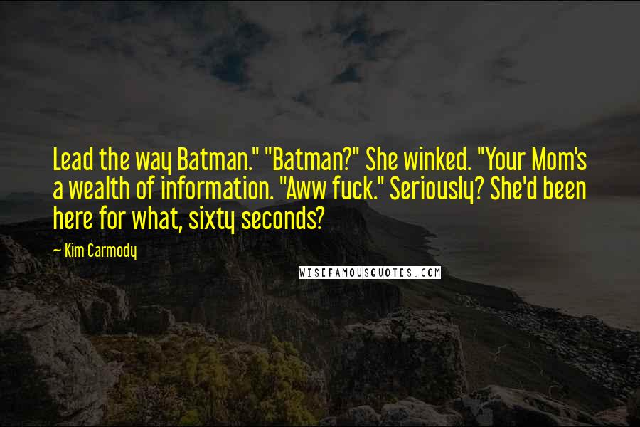 Kim Carmody Quotes: Lead the way Batman." "Batman?" She winked. "Your Mom's a wealth of information. "Aww fuck." Seriously? She'd been here for what, sixty seconds?