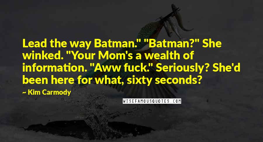Kim Carmody Quotes: Lead the way Batman." "Batman?" She winked. "Your Mom's a wealth of information. "Aww fuck." Seriously? She'd been here for what, sixty seconds?