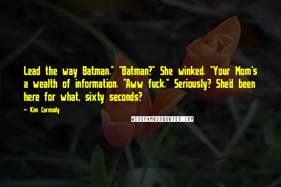 Kim Carmody Quotes: Lead the way Batman." "Batman?" She winked. "Your Mom's a wealth of information. "Aww fuck." Seriously? She'd been here for what, sixty seconds?