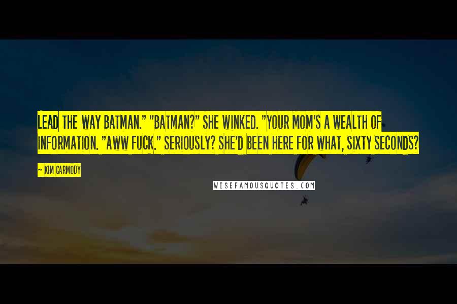 Kim Carmody Quotes: Lead the way Batman." "Batman?" She winked. "Your Mom's a wealth of information. "Aww fuck." Seriously? She'd been here for what, sixty seconds?