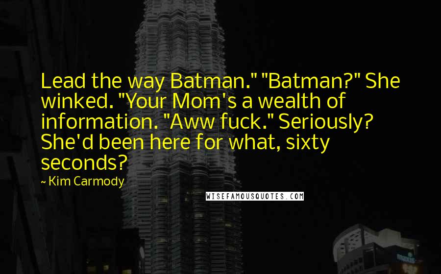Kim Carmody Quotes: Lead the way Batman." "Batman?" She winked. "Your Mom's a wealth of information. "Aww fuck." Seriously? She'd been here for what, sixty seconds?