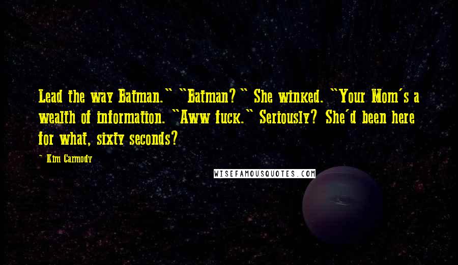 Kim Carmody Quotes: Lead the way Batman." "Batman?" She winked. "Your Mom's a wealth of information. "Aww fuck." Seriously? She'd been here for what, sixty seconds?