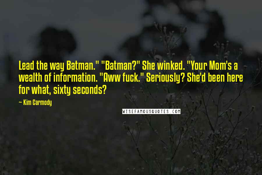 Kim Carmody Quotes: Lead the way Batman." "Batman?" She winked. "Your Mom's a wealth of information. "Aww fuck." Seriously? She'd been here for what, sixty seconds?