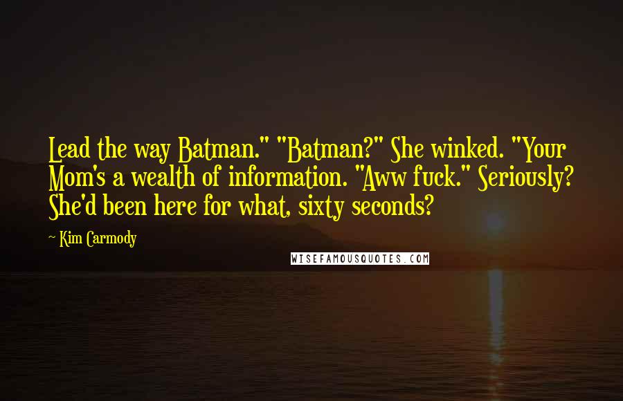 Kim Carmody Quotes: Lead the way Batman." "Batman?" She winked. "Your Mom's a wealth of information. "Aww fuck." Seriously? She'd been here for what, sixty seconds?