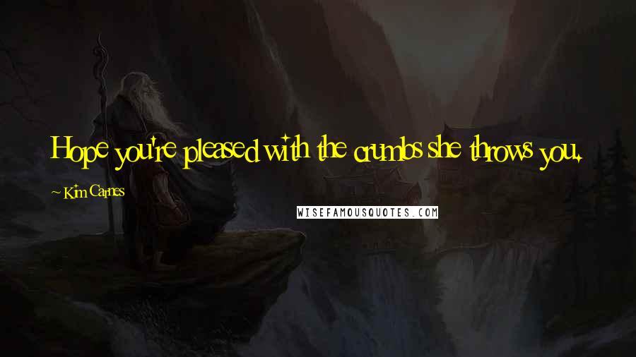 Kim Carnes Quotes: Hope you're pleased with the crumbs she throws you.