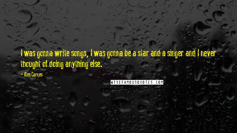 Kim Carnes Quotes: I was gonna write songs, I was gonna be a star and a singer and I never thought of doing anything else.