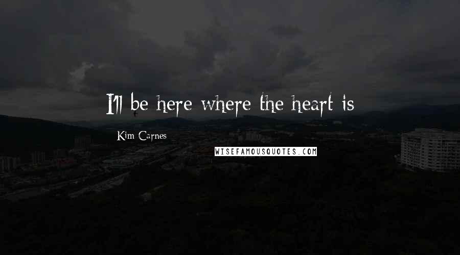 Kim Carnes Quotes: I'll be here where the heart is
