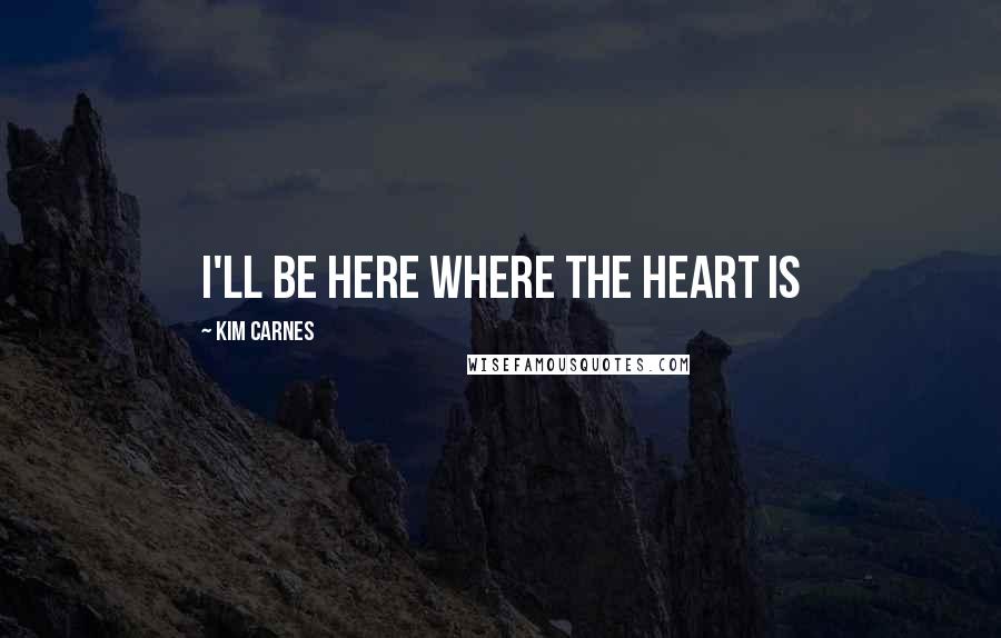 Kim Carnes Quotes: I'll be here where the heart is
