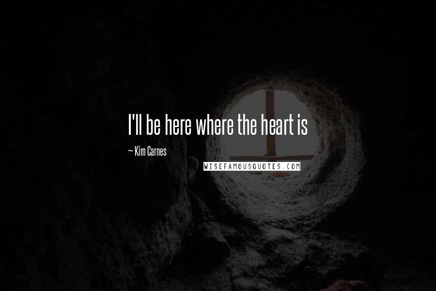 Kim Carnes Quotes: I'll be here where the heart is