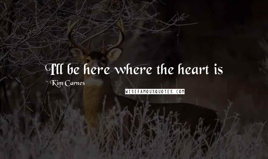 Kim Carnes Quotes: I'll be here where the heart is