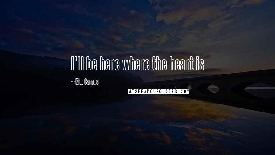 Kim Carnes Quotes: I'll be here where the heart is