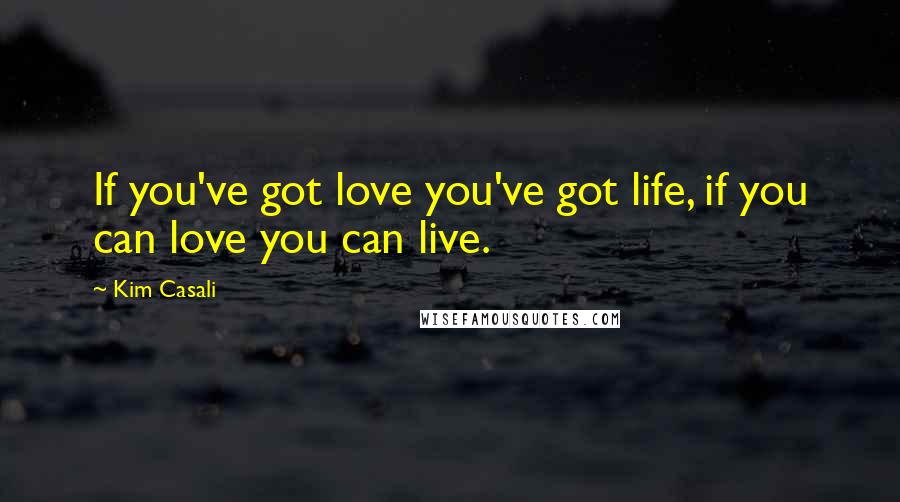 Kim Casali Quotes: If you've got love you've got life, if you can love you can live.