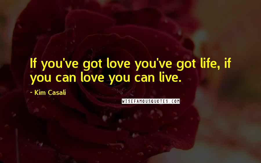 Kim Casali Quotes: If you've got love you've got life, if you can love you can live.