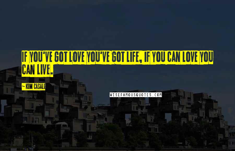 Kim Casali Quotes: If you've got love you've got life, if you can love you can live.