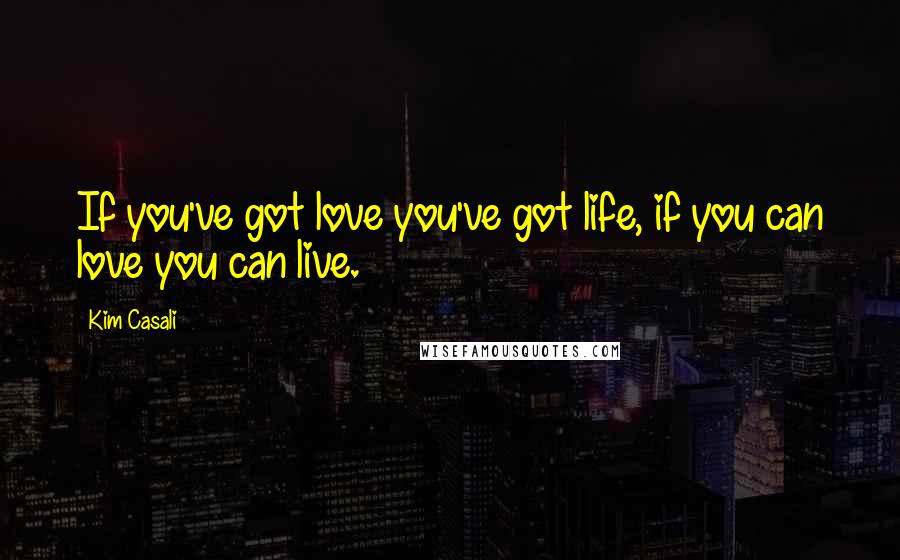 Kim Casali Quotes: If you've got love you've got life, if you can love you can live.