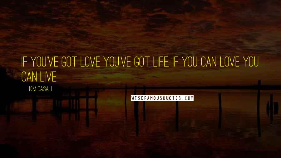 Kim Casali Quotes: If you've got love you've got life, if you can love you can live.