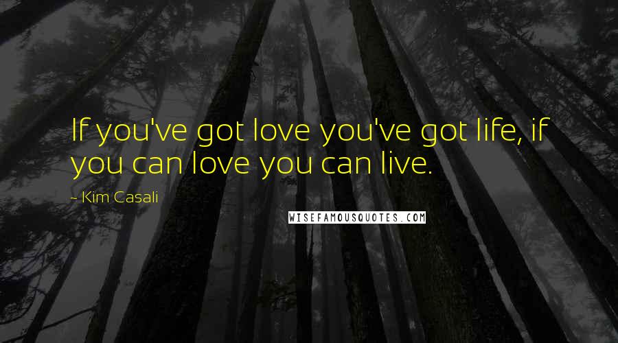 Kim Casali Quotes: If you've got love you've got life, if you can love you can live.