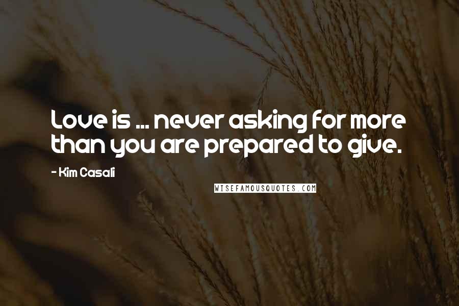 Kim Casali Quotes: Love is ... never asking for more than you are prepared to give.