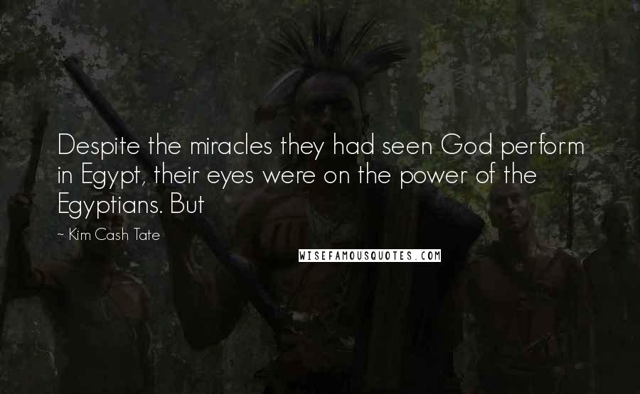 Kim Cash Tate Quotes: Despite the miracles they had seen God perform in Egypt, their eyes were on the power of the Egyptians. But