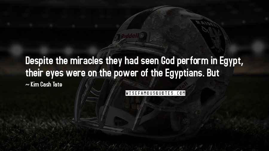 Kim Cash Tate Quotes: Despite the miracles they had seen God perform in Egypt, their eyes were on the power of the Egyptians. But