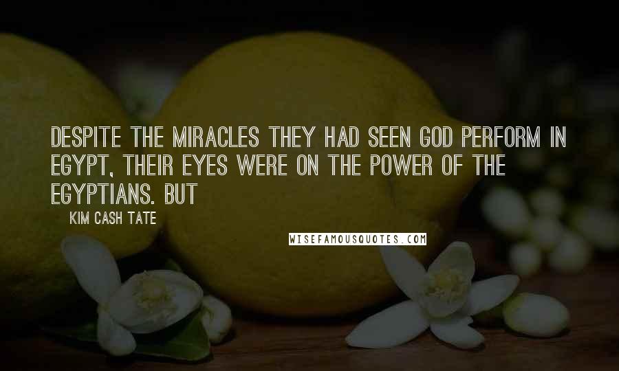 Kim Cash Tate Quotes: Despite the miracles they had seen God perform in Egypt, their eyes were on the power of the Egyptians. But