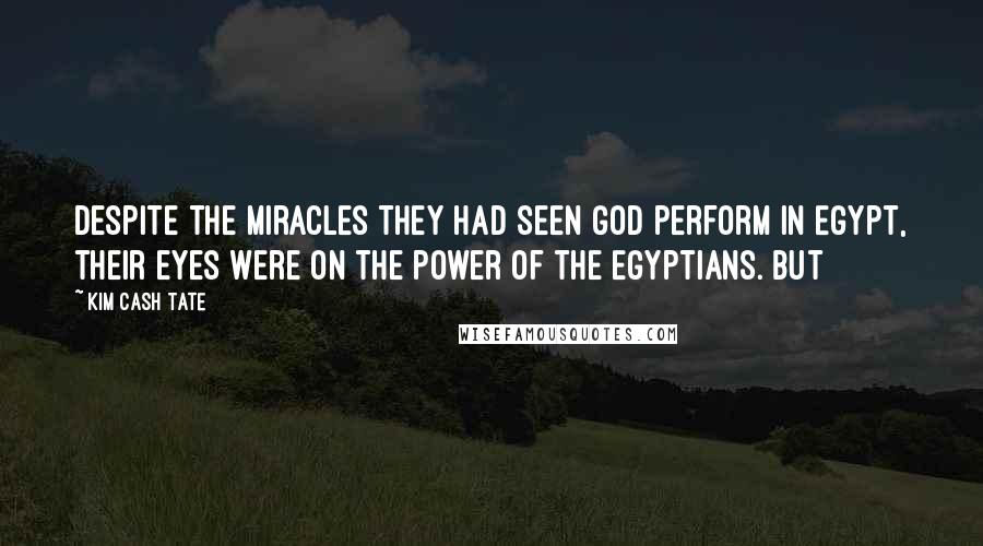 Kim Cash Tate Quotes: Despite the miracles they had seen God perform in Egypt, their eyes were on the power of the Egyptians. But