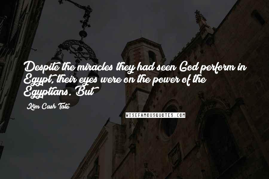 Kim Cash Tate Quotes: Despite the miracles they had seen God perform in Egypt, their eyes were on the power of the Egyptians. But