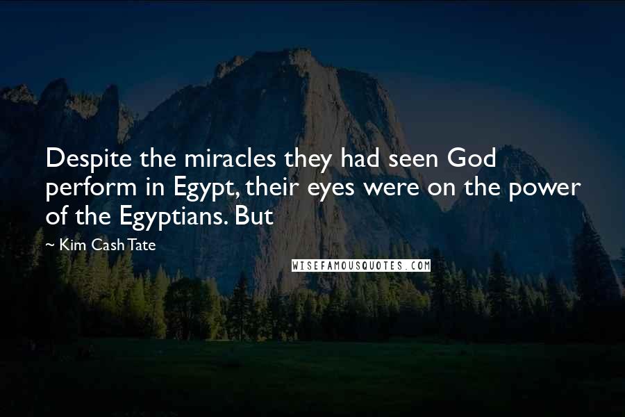 Kim Cash Tate Quotes: Despite the miracles they had seen God perform in Egypt, their eyes were on the power of the Egyptians. But